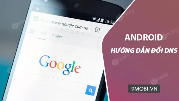 Cách đổi DNS Trên Điện Thoại: Tăng Tốc Độ Internet, Truy Cập Dễ Dàng