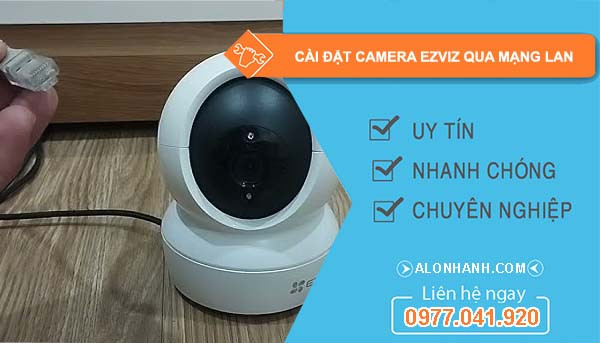 Cài đặt camera EZVIZ qua mạng LAN: Hướng dẫn chuẩn kỹ thuật, tối ưu ổn định và bảo mật