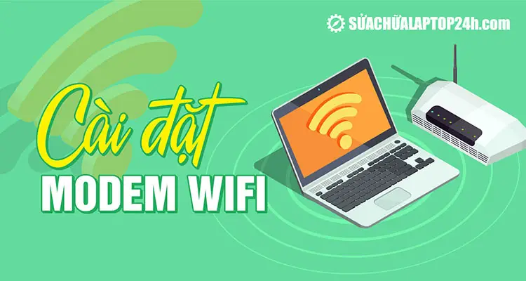 Hướng dẫn cài modem WiFi mới nhất – tổng quan các bước cấu hình router