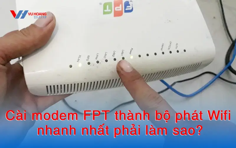 Cài đặt modem FPT thành bộ phát WiFi mới nhất: Hướng dẫn chi tiết, tối ưu sóng mạnh cho nhà nhiều tầng