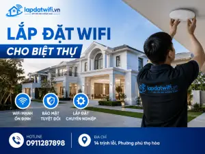 Lắp đặt wifi cho biệt thự: Giải pháp phủ sóng, bảo mật và thi công trọn gói